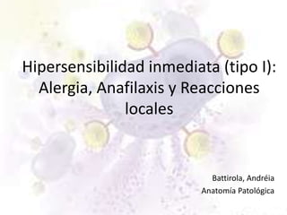 Hipersensibilidad inmediata (tipo I):
  Alergia, Anafilaxis y Reacciones
               locales


                            Battirola, Andréia
                          Anatomía Patológica
 