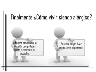 Adquiera conciencia, la
afección que padeces,
hasta el momento es
incurable
Finalmente ¿Cómo vivir siendo alérgico?
Sentirse mejor. Vivir
mejor, evite exponerse.
 