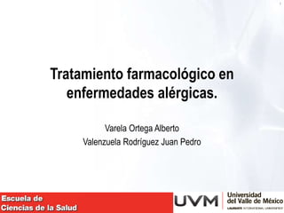1
Tratamiento farmacológico en
enfermedades alérgicas.
Varela Ortega Alberto
Valenzuela Rodríguez Juan Pedro
 