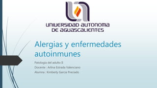 Alergias y enfermedades
autoinmunes
Patología del adulto II
Docente : Arlina Estrada Valenciano
Alumna : Kimberly Garcia Preciado
 