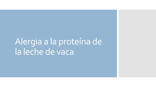 Alergia a la proteína de
la leche de vaca
 