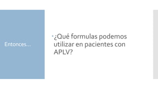 Entonces…
¿Qué formulas podemos
utilizar en pacientes con
APLV?
 