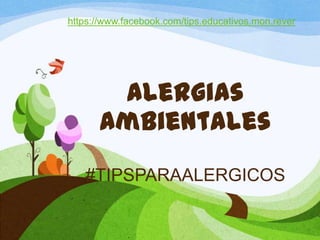 Alergias
Ambientales
#TIPSPARAALERGICOS
https://www.facebook.com/tips.educativos.mon.rever
 