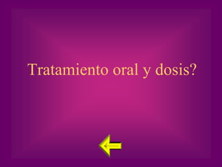 Tratamiento oral y dosis?
 