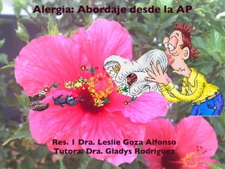 Alergia: Abordaje desde la AP
Res. 1 Dra. Leslie Goza Alfonso
Tutora: Dra. Gladys Rodriguez
 