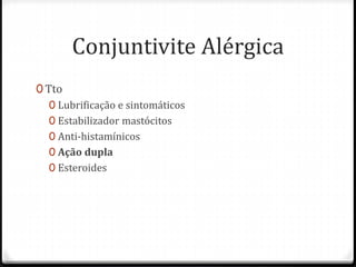 Conjuntivite Alérgica
0 Tto
0 Lubrificação e sintomáticos
0 Estabilizador mastócitos
0 Anti-histamínicos
0 Ação dupla
0 Esteroides
 