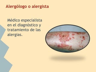 Alergólogo o alergista
Médico especialista
en el diagnóstico y
tratamiento de las
alergias.
 