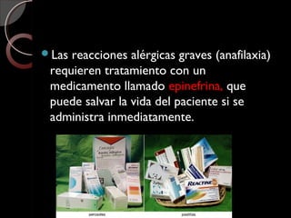 Las reacciones alérgicas graves (anafilaxia)
requieren tratamiento con un
medicamento llamado epinefrina, que
puede salvar la vida del paciente si se
administra inmediatamente.
 