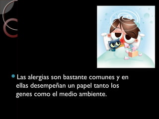 Las alergias son bastante comunes y en
ellas desempeñan un papel tanto los
genes como el medio ambiente.
 
