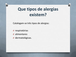 Que tipos de alergias
existem?
Catalogam-se três tipos de alergias:
O respiratórias
O alimentares
O dermatológicas.
 