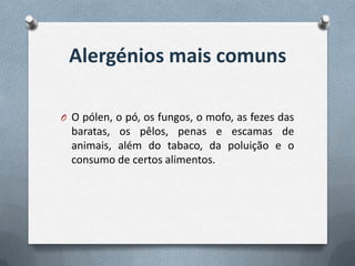 Alergénios mais comuns
O O pólen, o pó, os fungos, o mofo, as fezes das
baratas, os pêlos, penas e escamas de
animais, além do tabaco, da poluição e o
consumo de certos alimentos.
 