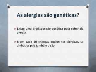 As alergias são genéticas?

O Existe uma predisposição genética para sofrer de
  alergia.

O 8 em cada 10 crianças podem ser alérgicas, se
  ambos os pais também o são.
 
