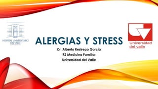 ALERGIAS Y STRESS 
Dr. Alberto Restrepo García 
R2 Medicina Familiar 
Universidad del Valle 
 