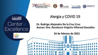 Dr. Rodrigo Alejandro De la Cruz Cruz
Asesor: Dra. Rosalaura Virginia Villareal González
24 de febrero de 2021
Alergia y COVID 19
 