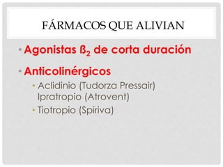 FÁRMACOS QUE ALIVIAN
•Agonistas ß2 de corta duración
•Anticolinérgicos
• Aclidinio (Tudorza Pressair)
Ipratropio (Atrovent)
• Tiotropio (Spiriva)
 