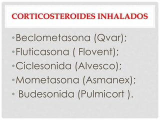 CORTICOSTEROIDES INHALADOS
•Beclometasona (Qvar);
•Fluticasona ( Flovent);
•Ciclesonida (Alvesco);
•Mometasona (Asmanex);
• Budesonida (Pulmicort ).
 