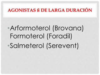 AGONISTAS ß DE LARGA DURACIÓN
•Arformoterol (Brovana)
Formoterol (Foradil)
•Salmeterol (Serevent)
 