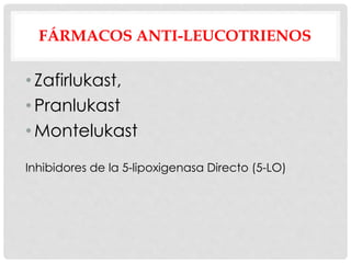 FÁRMACOS ANTI-LEUCOTRIENOS
• Zafirlukast,
• Pranlukast
• Montelukast
Inhibidores de la 5-lipoxigenasa Directo (5-LO)
 
