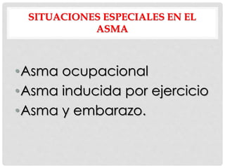 SITUACIONES ESPECIALES EN EL
ASMA
•Asma ocupacional
•Asma inducida por ejercicio
•Asma y embarazo.
 