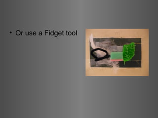 Or use a Fidget tool 