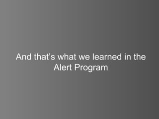 And that’s what we learned in the Alert Program 