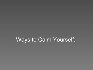 Ways to Calm Yourself: 