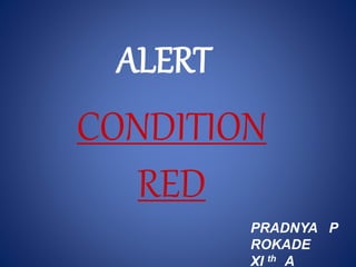 ALERT
CONDITION
RED
PRADNYA P
ROKADE
XI th A
 