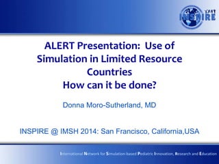 Progress Report Presentation:
Low-cost simulation in the global
health arena
Moro-Sutherland D, Grover E, JacquetG,
Langevin M, Meaney P.
International Network for Simulation-based Pediatric Innovation, Research and Education
 