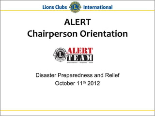ALERT
Chairperson Orientation



 Disaster Preparedness and Relief
        October 11th 2012
 