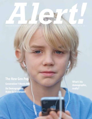 Alert!
Marketing Research Association   January 2012 · Vol. 52 · No. 1




The New Gen Pop
                                        What’s his
Generation Y Meets MR                   demographic,
Do Demographics                         really?
Make Us Irrelevant?
 