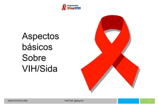 WWW.STOPVIH.ORG TWITTER: @StopVIH Aspectos  básicos  Sobre VIH/Sida 