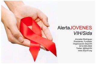 WWW.STOPVIH.ORG TWITTER: @StopVIH Alerta JOVENES VIH/Sida Jhonatan Rodríguez Presidente, Fundador Organización StopVIH 0412-093-2924 Twitter: @StopVIH www.stopvih.org 