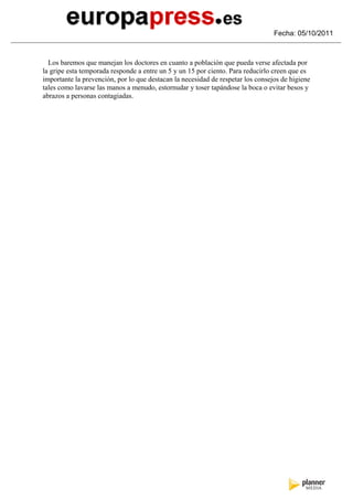 Fecha: 05/10/2011



  Los baremos que manejan los doctores en cuanto a población que pueda verse afectada por
la gripe esta temporada responde a entre un 5 y un 15 por ciento. Para reducirlo creen que es
importante la prevención, por lo que destacan la necesidad de respetar los consejos de higiene
tales como lavarse las manos a menudo, estornudar y toser tapándose la boca o evitar besos y
abrazos a personas contagiadas.
 