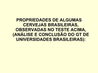 PROPRIEDADES DE ALGUMAS CERVEJAS BRASILEIRAS, OBSERVADAS NO TESTE ACIMA, (ANÁLISE E CONCLUSÃO DO GT DE UNIVERSIDADES BRASILEIRAS): 