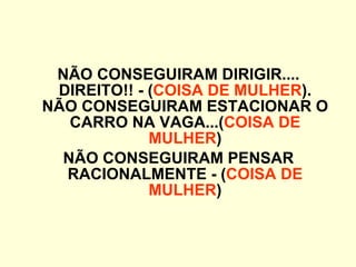 NÃO CONSEGUIRAM DIRIGIR.... DIREITO!! - ( COISA DE MULHER ). NÃO CONSEGUIRAM ESTACIONAR O CARRO NA VAGA...( COISA DE MULHER ) NÃO CONSEGUIRAM PENSAR RACIONALMENTE - ( COISA DE MULHER ) 