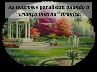 As neuroses paralisam  quando a “criança interna” tiraniza.    