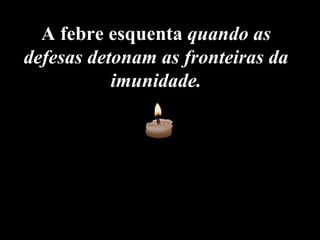 A febre esquenta  quando as defesas detonam as fronteiras da imunidade.    
