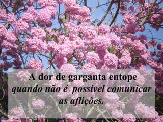   A dor de garganta entope  quando não é  possível comunicar as aflições.   