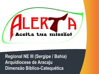 Regional NE III (Sergipe / Bahia) 
Arquidiocese de Aracaju 
Dimensão Bíblico-Catequética 
 