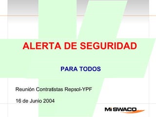 ALERTA DE SEGURIDAD   PARA TODOS Reunión Contratistas Repsol-YPF 16 de Junio 2004 