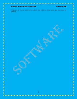 OLIVARES MUÑOZ MARIA GUADALUPE COMPUTACIÓN
2
“alejados de internet totalmente dudante los próximos días hasta que las cosas se
calmen”.
 