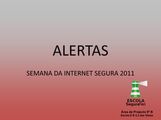 ALERTASSEMANA DA INTERNET SEGURA 2011Área de Projecto 9º BEscola E B 2,3 das Olaias