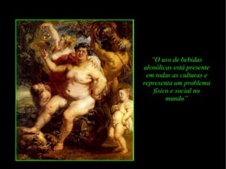“ O uso de bebidas alcoólicas está presente em todas as culturas e representa um problema físico e social no mundo” 