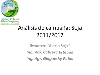 Análisis de campaña: Soja
        2011/2012
     Resumen “Alerta Soja”
   Ing. Agr. Cabrera Esteban
   Ing. Agr. Glagovsky Pablo
 
