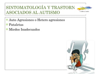 SINTOMATOLOGÍA Y TRASTORNOS ASOCIADOS AL AUTISMO Auto Agresiones o Hetero agresiones  Pataletas Miedos Inadecuados 