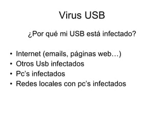 Virus USB ¿Por qué mi USB está infectado? Internet (emails, páginas web…) Otros Usb infectados Pc’s infectados Redes locales con pc’s infectados 