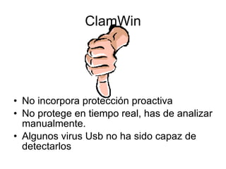 ClamWin No incorpora protección proactiva No protege en tiempo real, has de analizar manualmente. Algunos virus Usb no ha sido capaz de detectarlos 