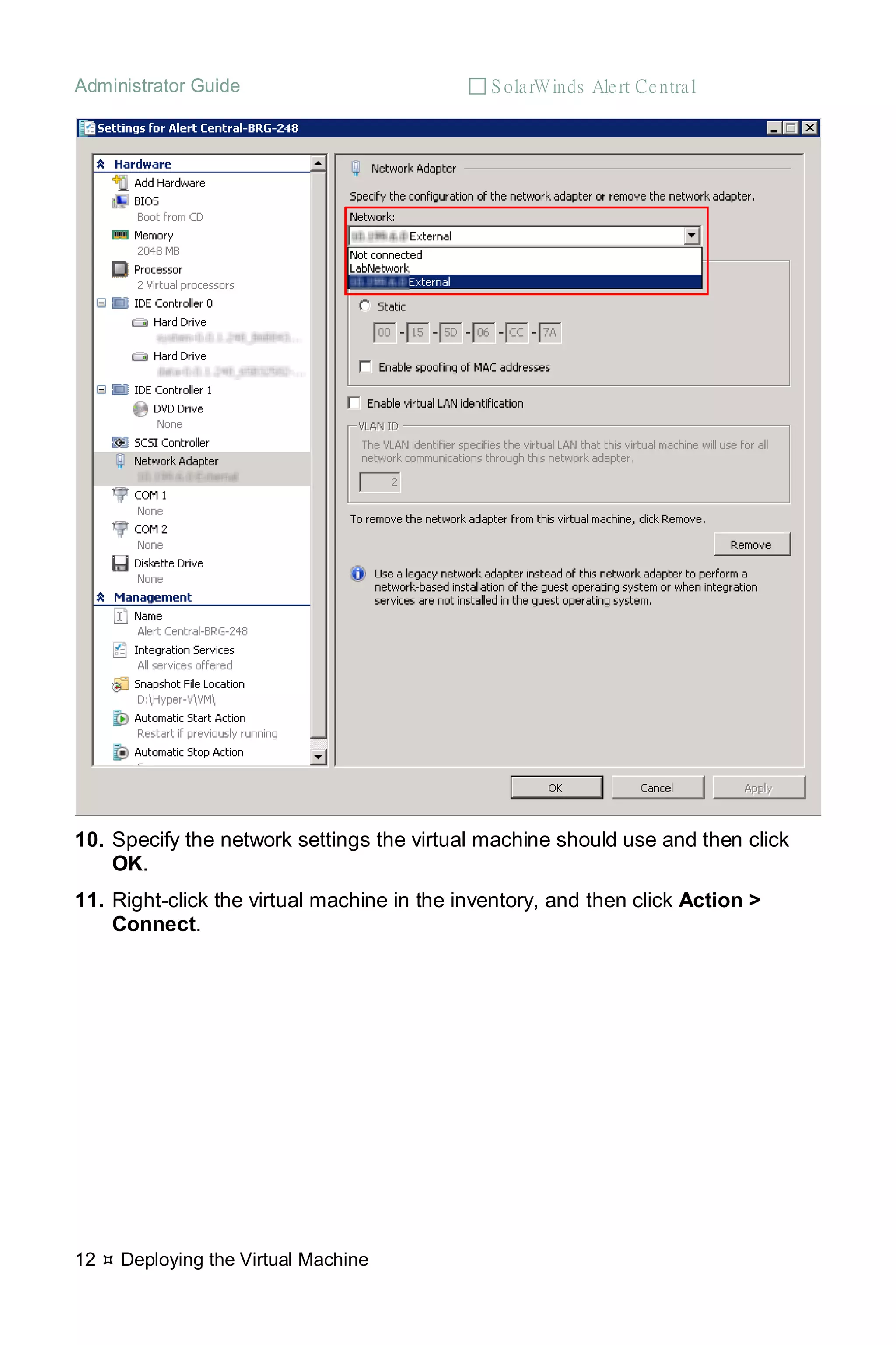 Administrator Guide  S olarWinds Alert Central
12  Deploying the Virtual Machine
10. Specify the network settings the virtual machine should use and then click
OK.
11. Right-click the virtual machine in the inventory, and then click Action >
Connect.
 