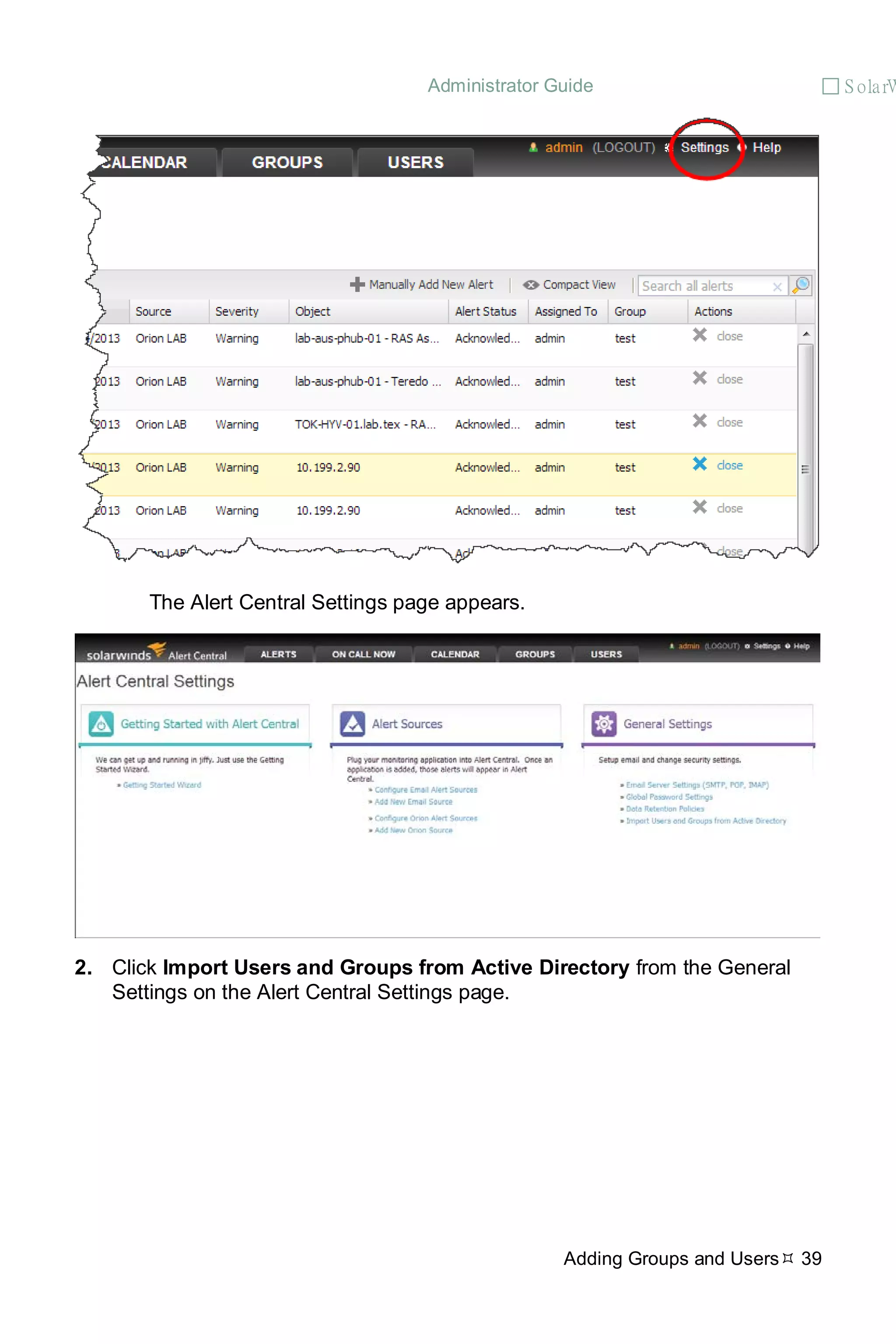 Administrator Guide  S olarW
Adding Groups and Users 39
The Alert Central Settings page appears.
2. Click Import Users and Groups from Active Directory from the General
Settings on the Alert Central Settings page.
 