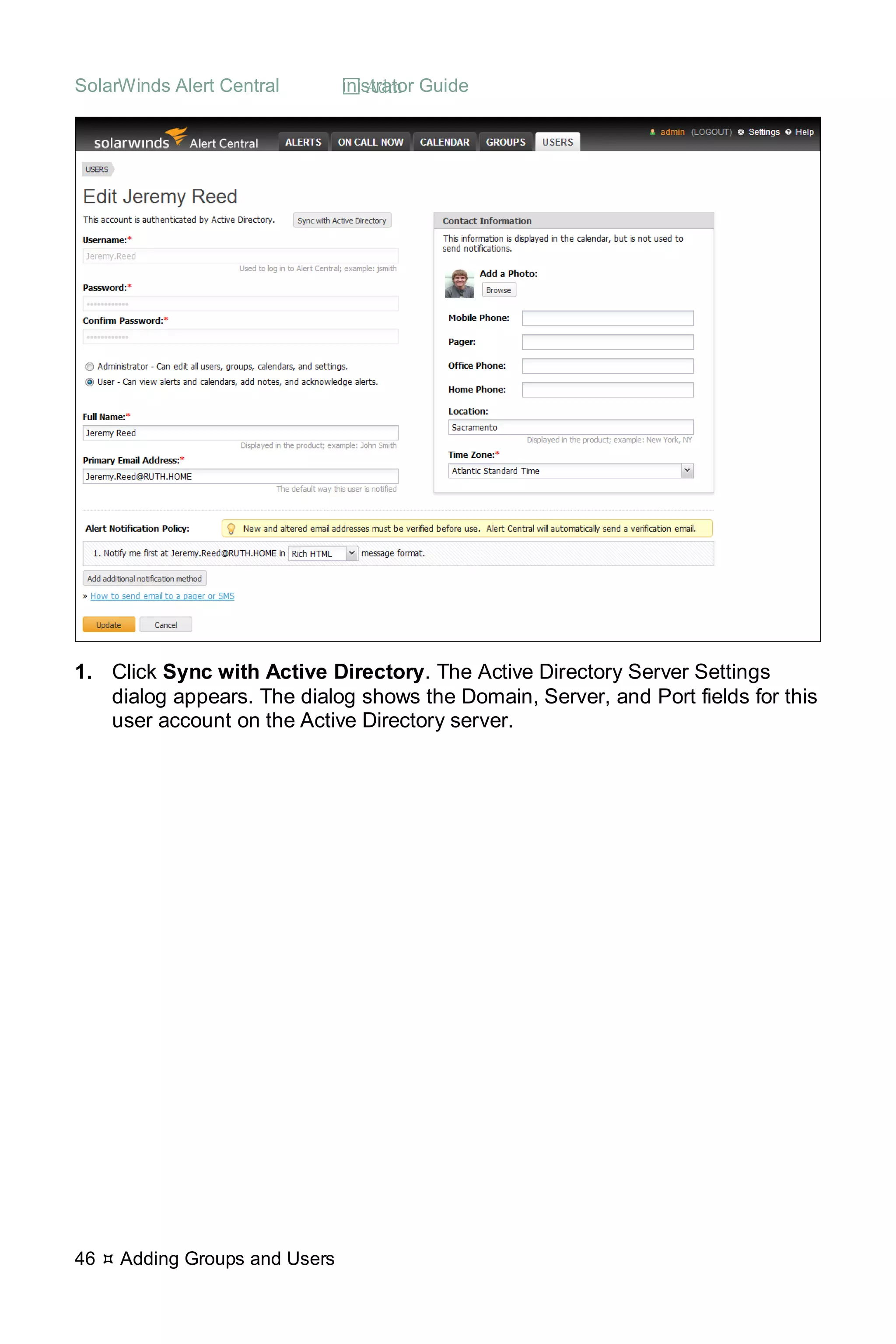 SolarWinds Alert Central  Administrator Guide
46  Adding Groups and Users
1. Click Sync with Active Directory. The Active Directory Server Settings
dialog appears. The dialog shows the Domain, Server, and Port fields for this
user account on the Active Directory server.
 
